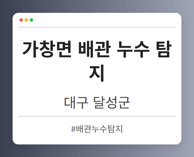 가창면 배관 누수 탐지 - 대구 달성군 가창면 배관 누수 탐지 전문업체