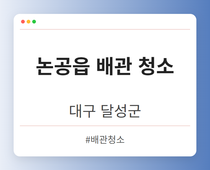 논공읍 배관 청소 - 대구 달성군 논공읍 배관 청소 전문업체