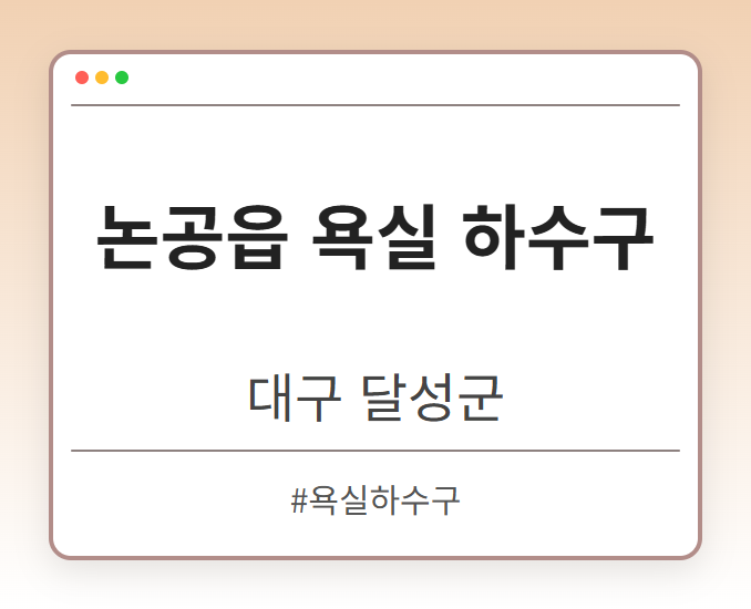 논공읍 욕실 하수구 - 대구 달성군 논공읍 욕실 하수구 전문업체