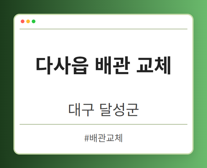 다사읍 배관 교체 - 대구 달성군 다사읍 배관 교체 전문업체