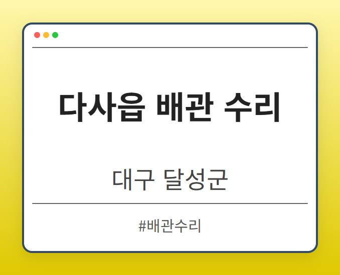 다사읍 배관 수리 - 대구 달성군 다사읍 배관 수리 전문업체