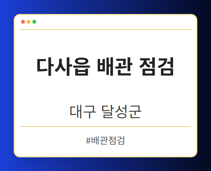 다사읍 배관 점검 - 대구 달성군 다사읍 배관 점검 전문업체