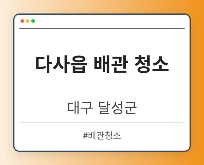 다사읍 배관 청소 - 대구 달성군 다사읍 배관 청소 전문업체