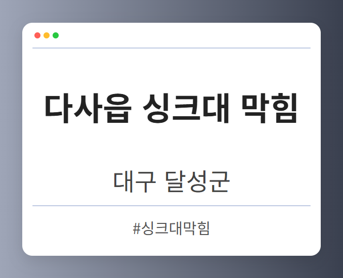 다사읍 싱크대 막힘 - 대구 달성군 다사읍 싱크대 막힘 전문업체