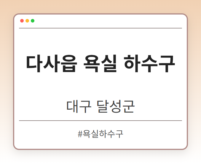 다사읍 욕실 하수구 - 대구 달성군 다사읍 욕실 하수구 전문업체
