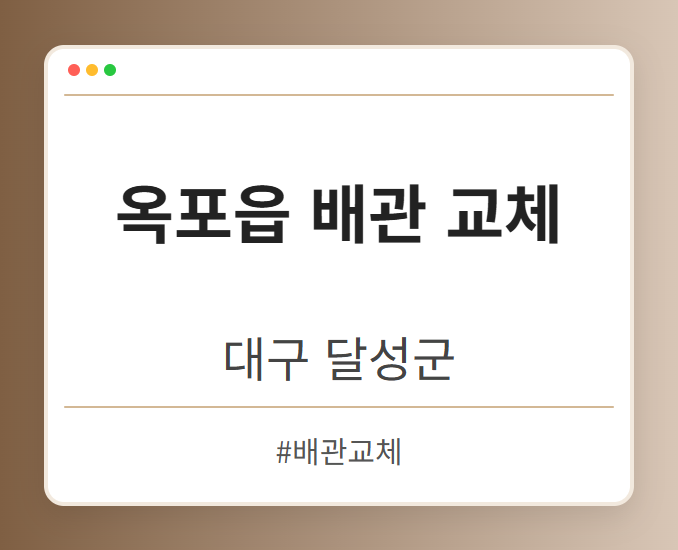 옥포읍 배관 교체 - 대구 달성군 옥포읍 배관 교체 전문업체