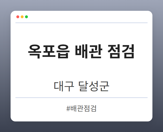 옥포읍 배관 점검 - 대구 달성군 옥포읍 배관 점검 전문업체