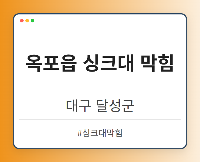 옥포읍 싱크대 막힘 - 대구 달성군 옥포읍 싱크대 막힘 전문업체