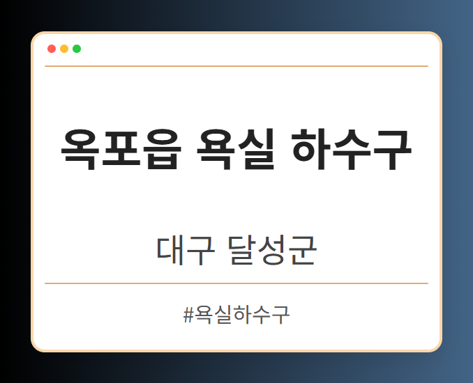 옥포읍 욕실 하수구 - 대구 달성군 옥포읍 욕실 하수구 전문업체
