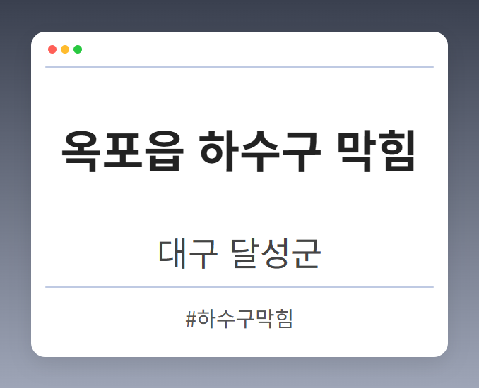 옥포읍 하수구 막힘 - 대구 달성군 옥포읍 하수구 막힘 전문업체