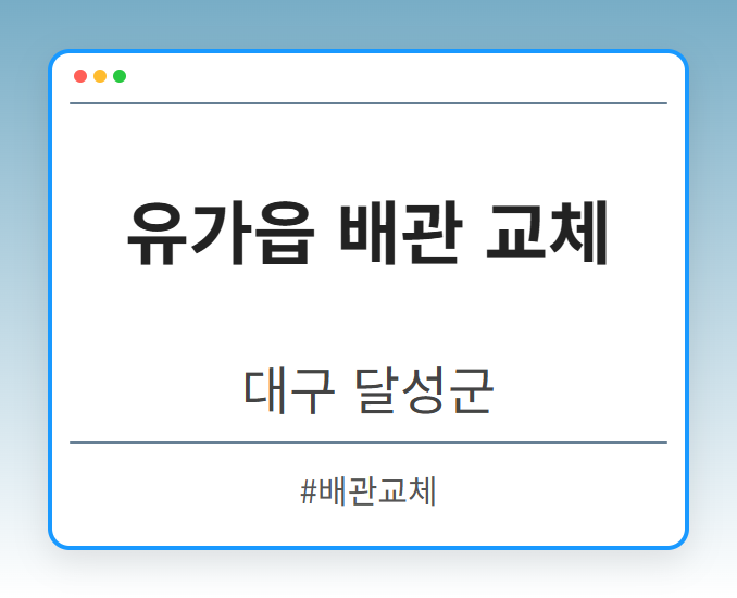 유가읍 배관 교체 - 대구 달성군 유가읍 배관 교체 전문업체