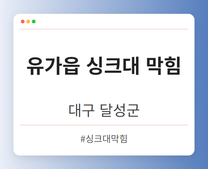 유가읍 싱크대 막힘 - 대구 달성군 유가읍 싱크대 막힘 전문업체