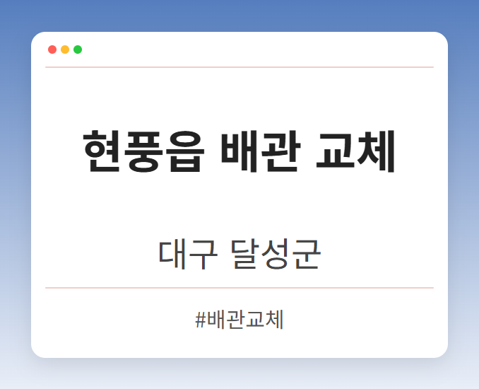 현풍읍 배관 교체 - 대구 달성군 현풍읍 배관 교체 전문업체