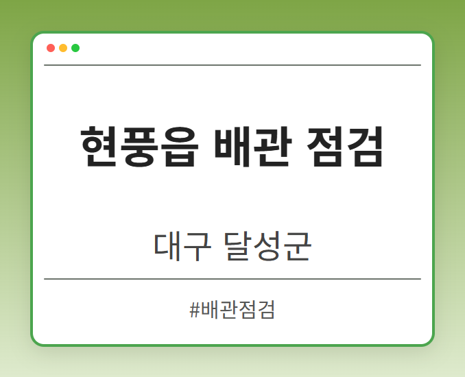 현풍읍 배관 점검 - 대구 달성군 현풍읍 배관 점검 전문업체