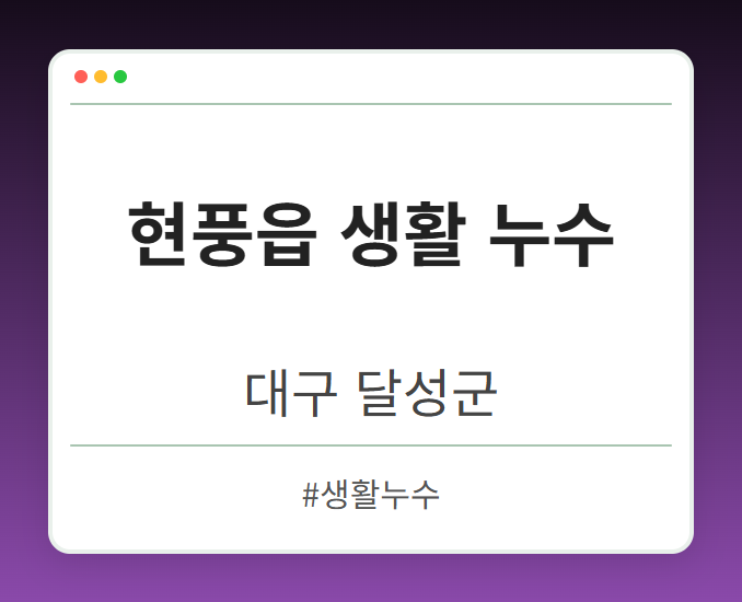 현풍읍 생활 누수 - 대구 달성군 현풍읍 생활 누수 전문업체