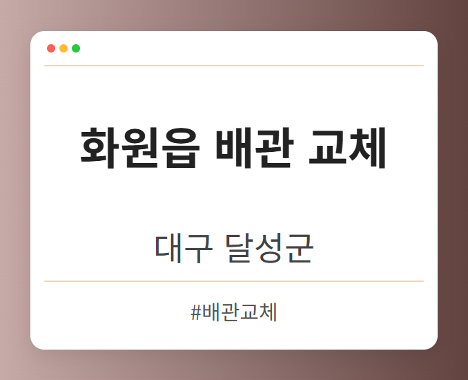 화원읍 배관 교체 - 대구 달성군 화원읍 배관 교체 전문업체
