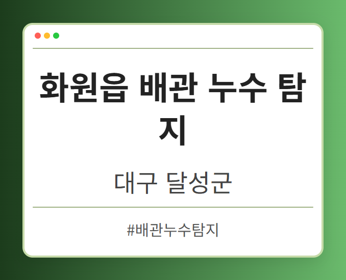 화원읍 배관 누수 탐지 - 대구 달성군 화원읍 배관 누수 탐지 전문업체