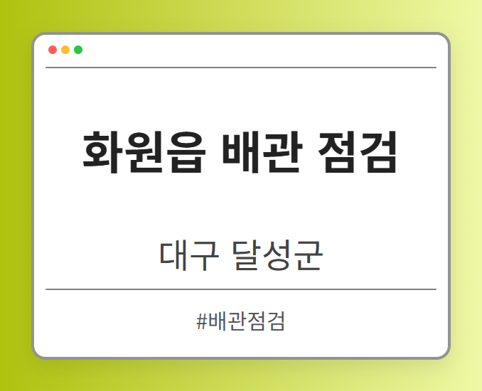 화원읍 배관 점검 - 대구 달성군 화원읍 배관 점검 전문업체