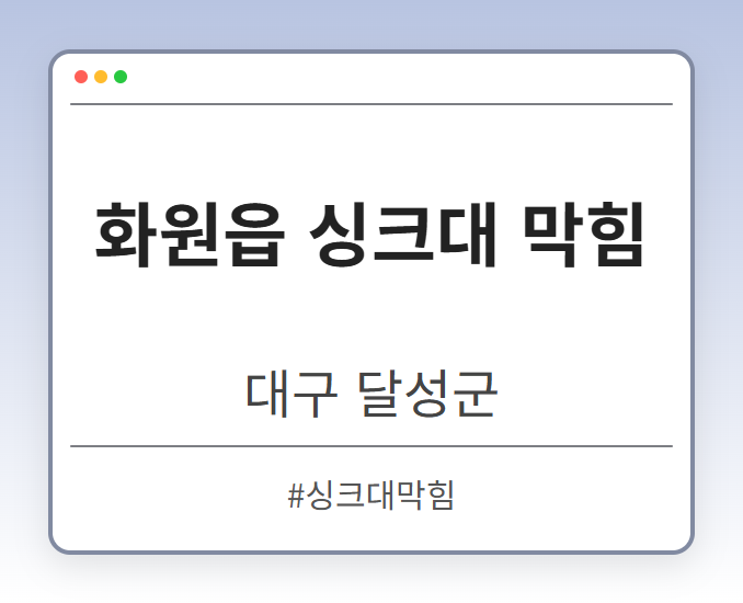 화원읍 싱크대 막힘 - 대구 달성군 화원읍 싱크대 막힘 전문업체